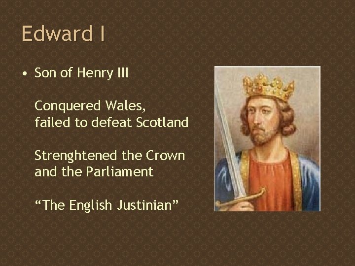 Edward I • Son of Henry III Conquered Wales, failed to defeat Scotland Strenghtened