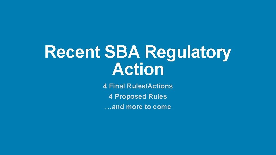 Recent SBA Regulatory Action 4 Final Rules/Actions 4 Proposed Rules …and more to come