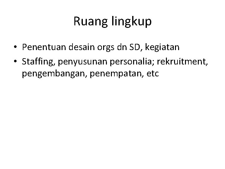 Ruang lingkup • Penentuan desain orgs dn SD, kegiatan • Staffing, penyusunan personalia; rekruitment,