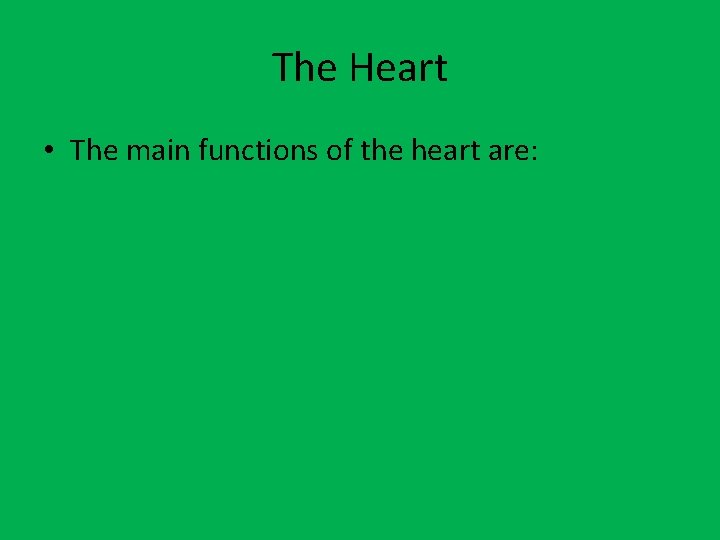 The Heart • The main functions of the heart are: 