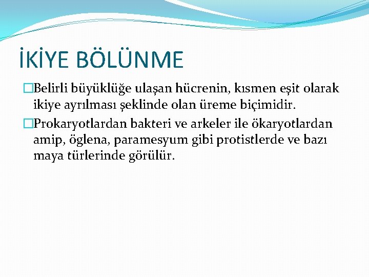 İKİYE BÖLÜNME �Belirli büyüklüğe ulaşan hücrenin, kısmen eşit olarak ikiye ayrılması şeklinde olan üreme