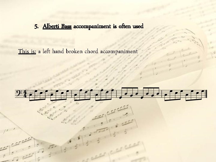 5. Alberti Bass accompaniment is often used This is: a left hand broken chord