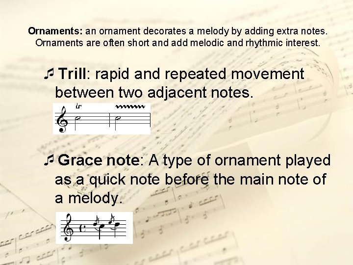 Ornaments: an ornament decorates a melody by adding extra notes. Ornaments are often short