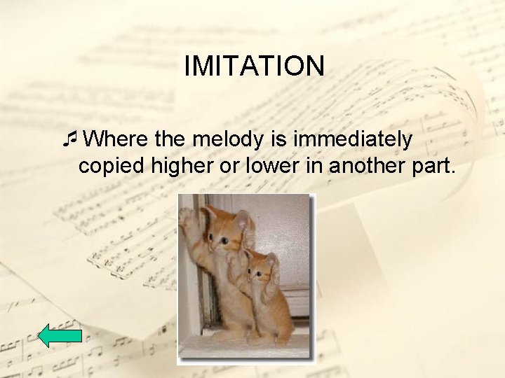 IMITATION ¯Where the melody is immediately copied higher or lower in another part. 
