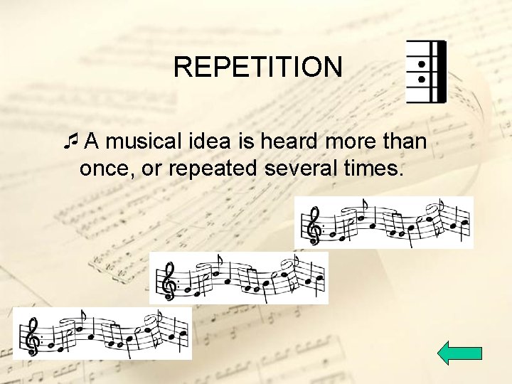 REPETITION ¯A musical idea is heard more than once, or repeated several times. 