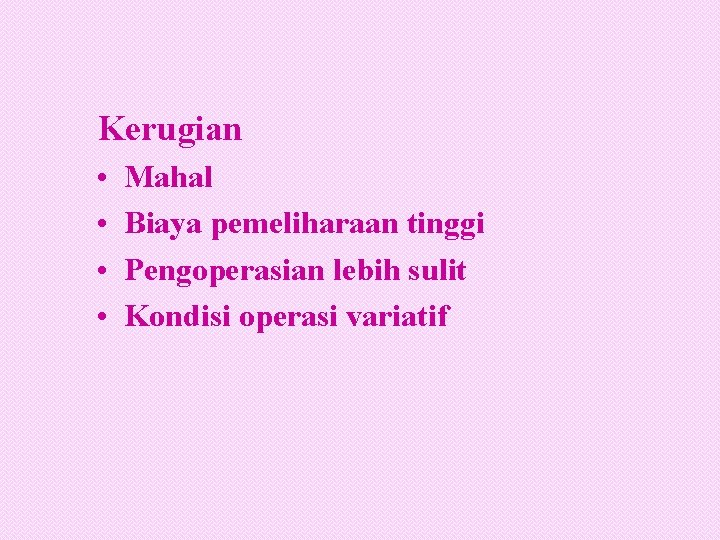 Kerugian • • Mahal Biaya pemeliharaan tinggi Pengoperasian lebih sulit Kondisi operasi variatif 