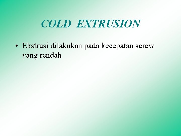 COLD EXTRUSION • Ekstrusi dilakukan pada kecepatan screw yang rendah 