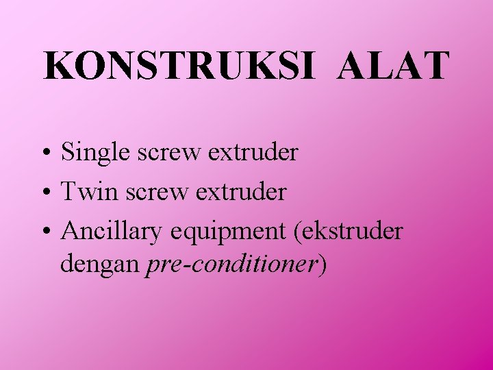 KONSTRUKSI ALAT • Single screw extruder • Twin screw extruder • Ancillary equipment (ekstruder