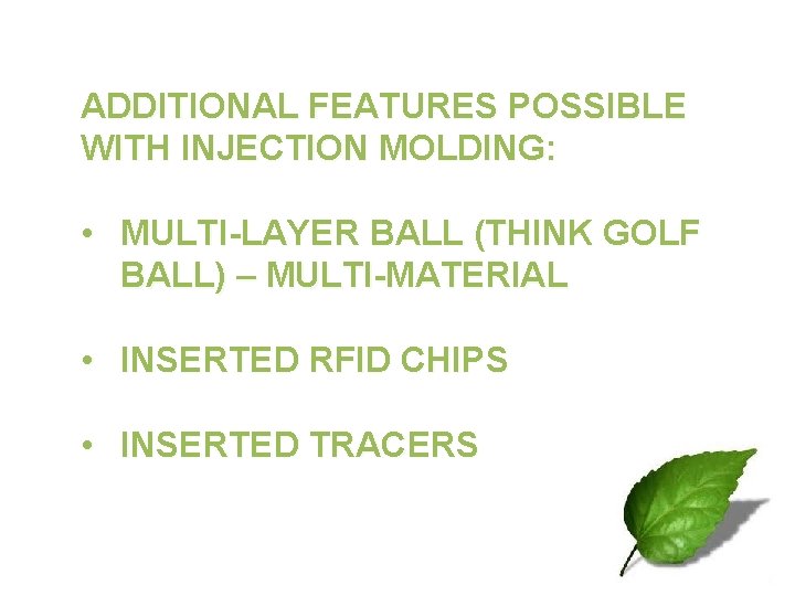 ADDITIONAL FEATURES POSSIBLE WITH INJECTION MOLDING: • MULTI-LAYER BALL (THINK GOLF BALL) – MULTI-MATERIAL