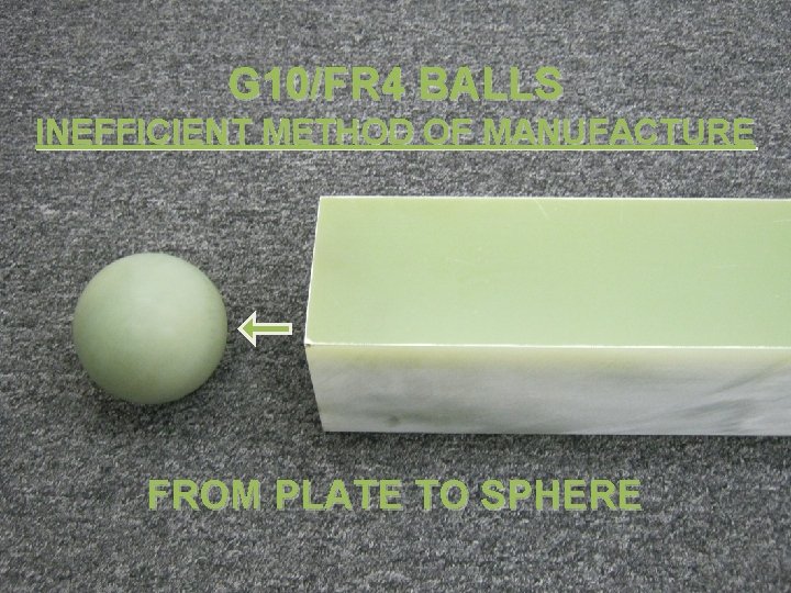 G 10/FR 4 BALLS INEFFICIENT METHOD OF MANUFACTURE FROM PLATE TO SPHERE 