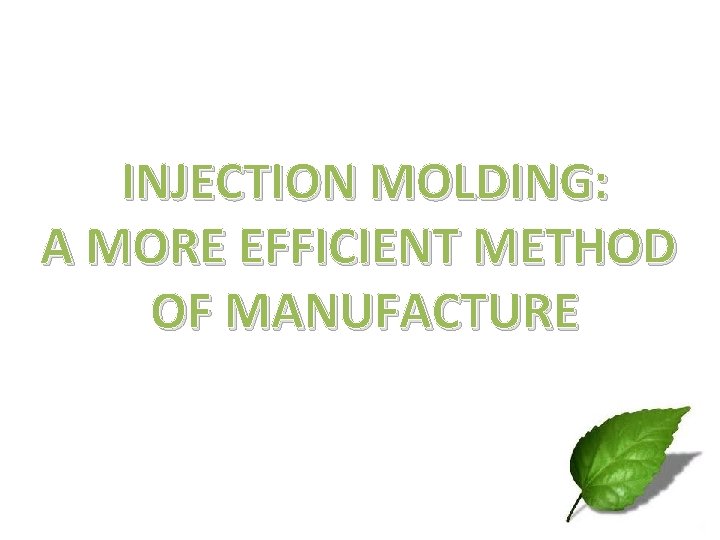 INJECTION MOLDING: A MORE EFFICIENT METHOD OF MANUFACTURE 