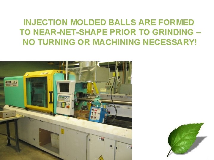 INJECTION MOLDED BALLS ARE FORMED TO NEAR-NET-SHAPE PRIOR TO GRINDING – NO TURNING OR