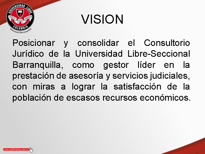 VISION Posicionar y consolidar el Consultorio Jurídico de la Universidad Libre-Seccional Barranquilla, como gestor