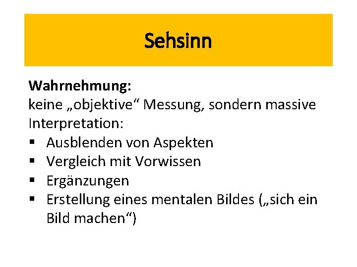 Sehsinn Wahrnehmung: keine „objektive“ Messung, sondern massive Interpretation: § Ausblenden von Aspekten § Vergleich