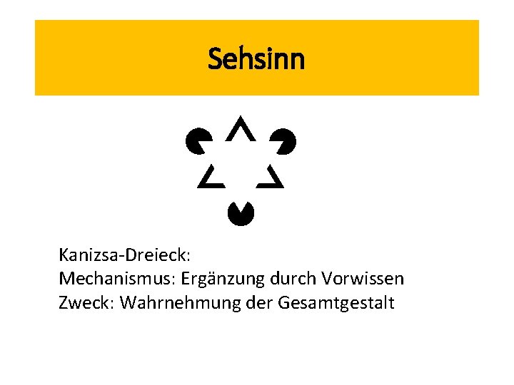 Sehsinn Kanizsa-Dreieck: Mechanismus: Ergänzung durch Vorwissen Zweck: Wahrnehmung der Gesamtgestalt 