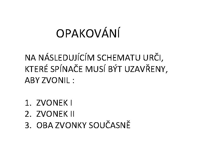 OPAKOVÁNÍ NA NÁSLEDUJÍCÍM SCHEMATU URČI, KTERÉ SPÍNAČE MUSÍ BÝT UZAVŘENY, ABY ZVONIL : 1.