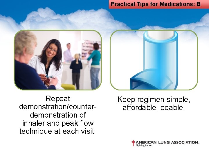 Practical Tips for Medications: B Repeat demonstration/counterdemonstration of inhaler and peak flow technique at