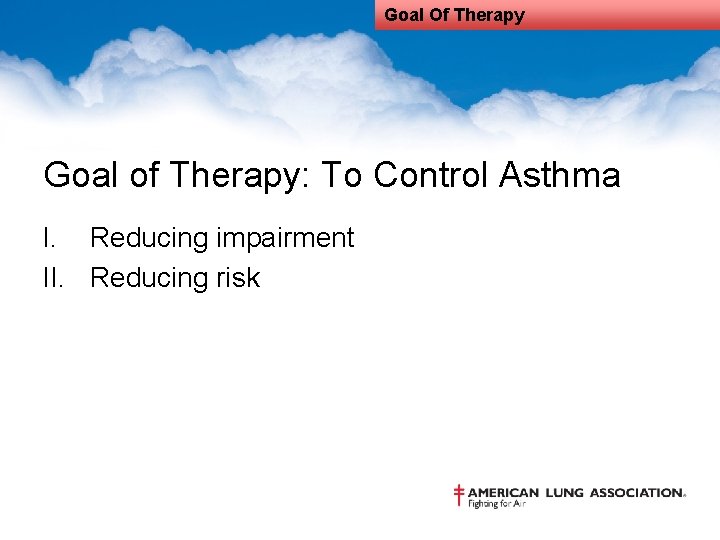 Goal Of Therapy Goal of Therapy: To Control Asthma I. Reducing impairment II. Reducing