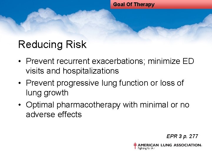 Goal Of Therapy Reducing Risk • Prevent recurrent exacerbations; minimize ED visits and hospitalizations