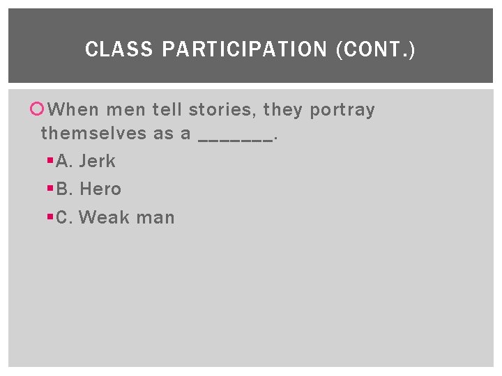 CLASS PARTICIPATION (CONT. ) When men tell stories, they portray themselves as a _______.