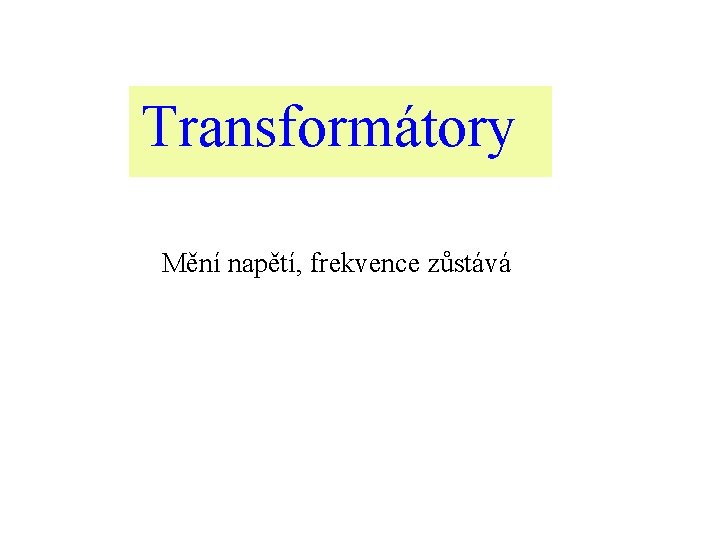 Transformátory Mění napětí, frekvence zůstává 