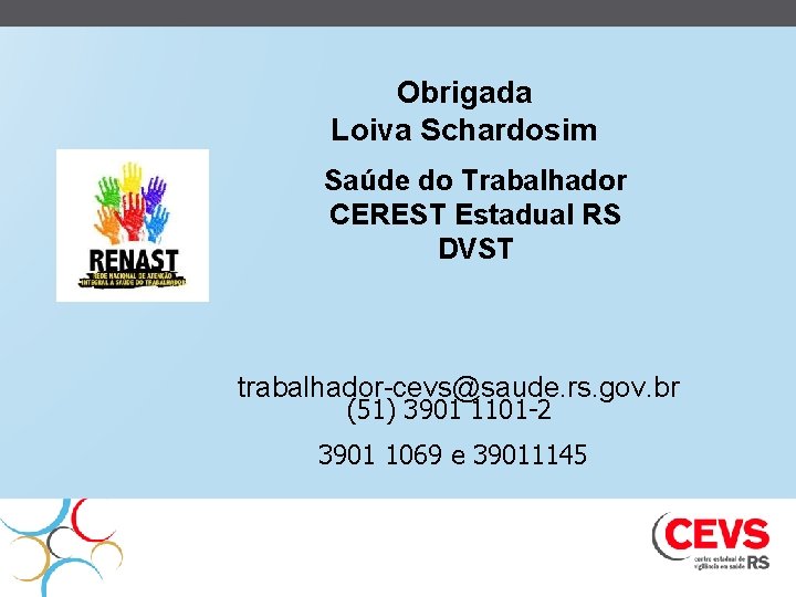 Obrigada Loiva Schardosim Saúde do Trabalhador CEREST Estadual RS DVST trabalhador-cevs@saude. rs. gov. br