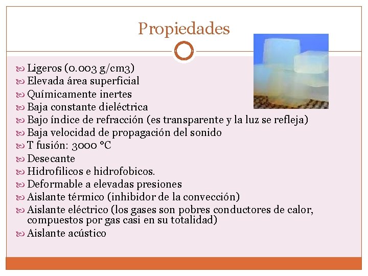 Propiedades Ligeros (0. 003 g/cm 3) Elevada área superficial Químicamente inertes Baja constante dieléctrica