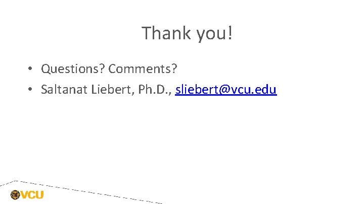 Thank you! • Questions? Comments? • Saltanat Liebert, Ph. D. , sliebert@vcu. edu Thank you! • Questions? Comments? • Saltanat Liebert, Ph. D. , sliebert@vcu. edu