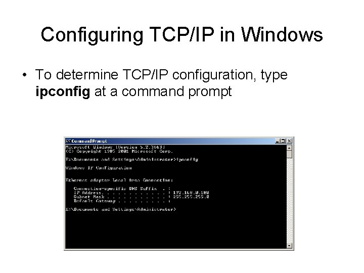 Configuring TCP/IP in Windows • To determine TCP/IP configuration, type ipconfig at a command
