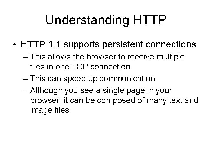 Understanding HTTP • HTTP 1. 1 supports persistent connections – This allows the browser