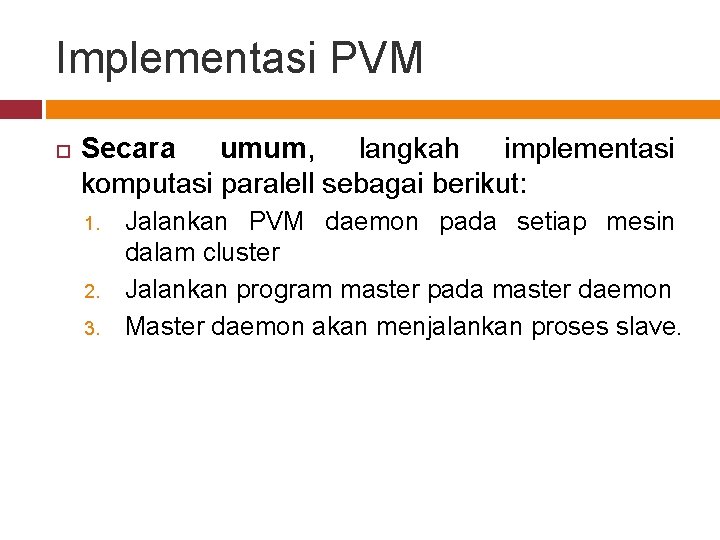 Implementasi PVM Secara umum, langkah implementasi komputasi paralell sebagai berikut: 1. 2. 3. Jalankan
