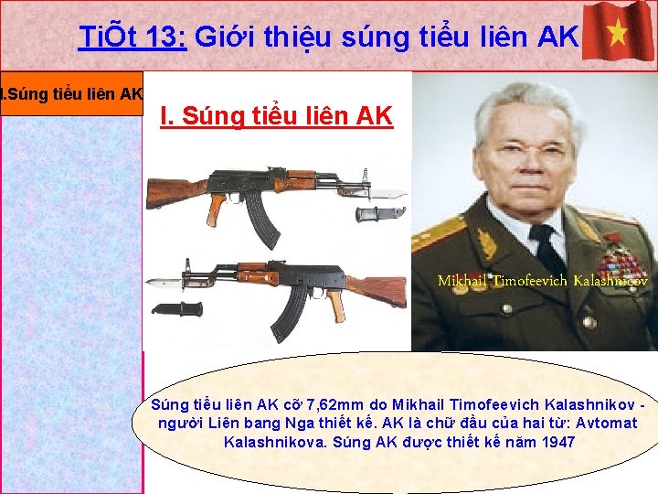 TiÕt 13: Giới thiệu súng tiểu liên AK I. Súng tiểu liên AK Mikhail