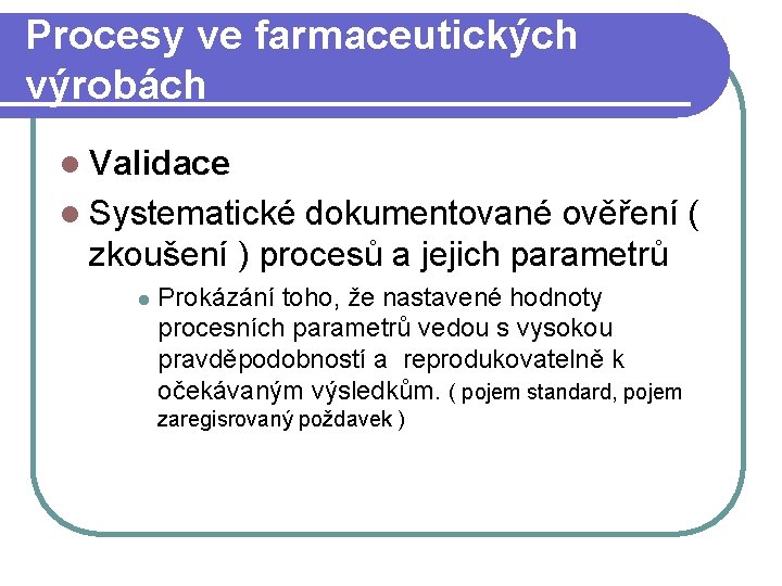 Procesy ve farmaceutických výrobách l Validace l Systematické dokumentované ověření ( zkoušení ) procesů