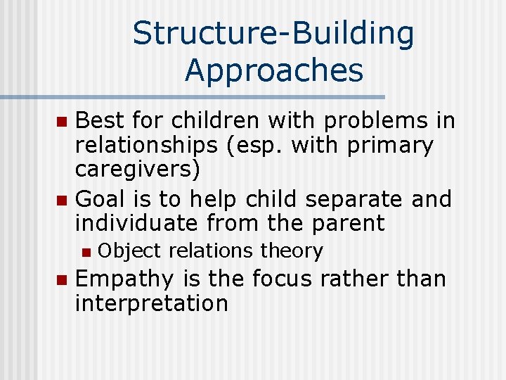 Structure-Building Approaches Best for children with problems in relationships (esp. with primary caregivers) n