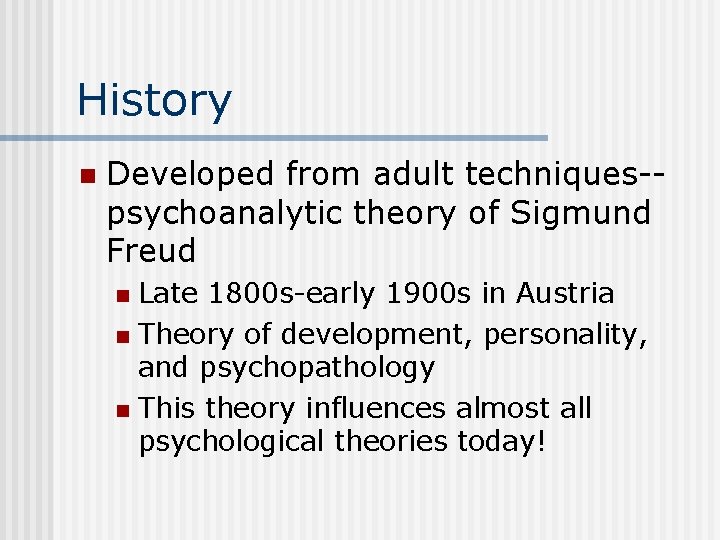 History n Developed from adult techniques-psychoanalytic theory of Sigmund Freud Late 1800 s-early 1900