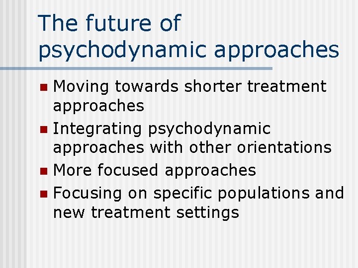 The future of psychodynamic approaches Moving towards shorter treatment approaches n Integrating psychodynamic approaches