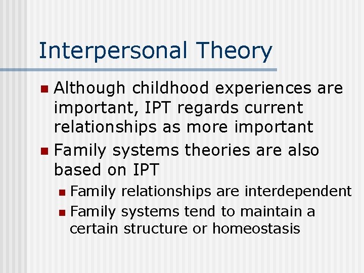 Interpersonal Theory Although childhood experiences are important, IPT regards current relationships as more important