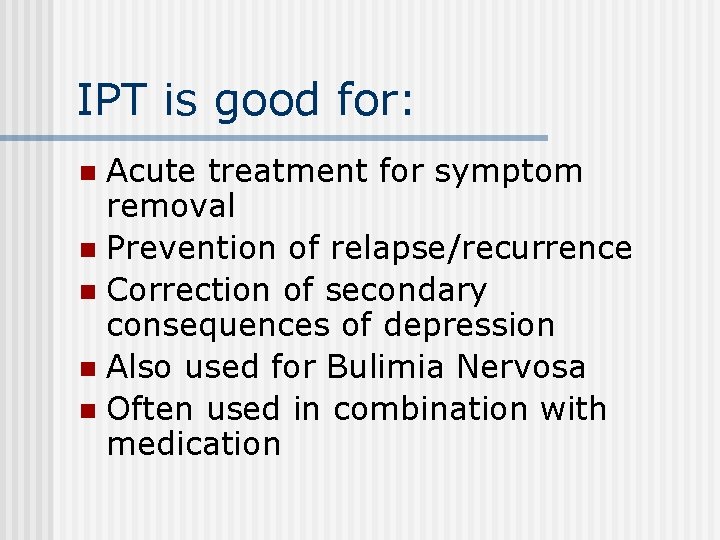 IPT is good for: Acute treatment for symptom removal n Prevention of relapse/recurrence n