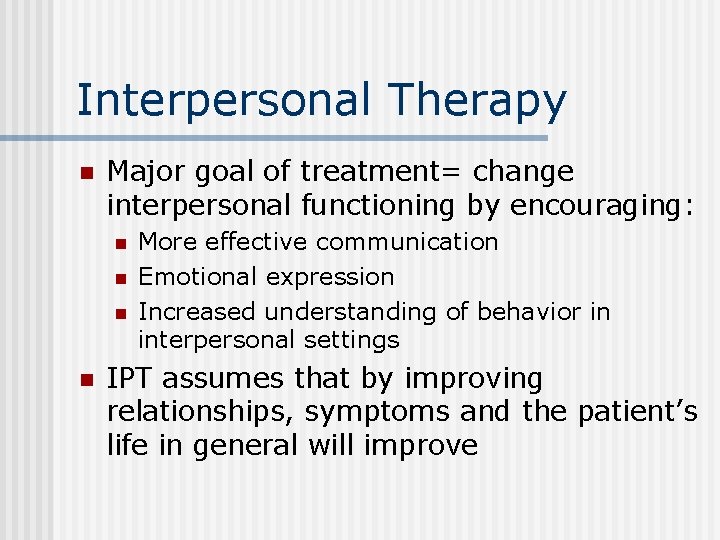 Interpersonal Therapy n Major goal of treatment= change interpersonal functioning by encouraging: n n