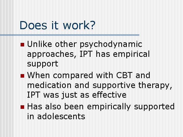 Does it work? Unlike other psychodynamic approaches, IPT has empirical support n When compared