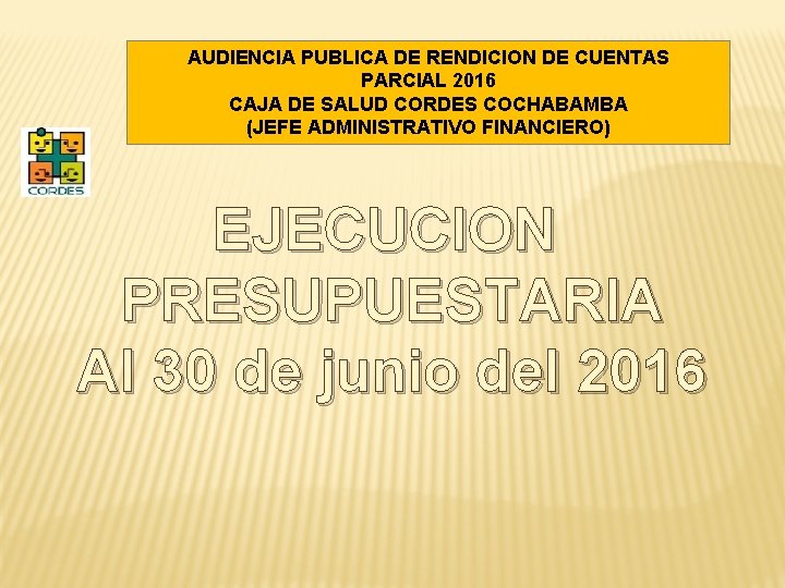 AUDIENCIA PUBLICA DE RENDICION DE CUENTAS PARCIAL 2016 CAJA DE SALUD CORDES COCHABAMBA (JEFE