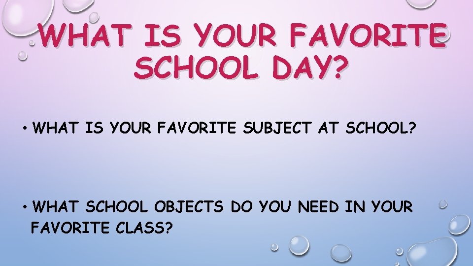 WHAT IS YOUR FAVORITE SCHOOL DAY? • WHAT IS YOUR FAVORITE SUBJECT AT SCHOOL?