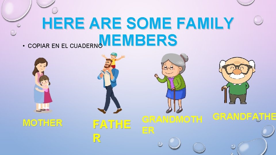 HERE ARE SOME FAMILY MEMBERS • COPIAR EN EL CUADERNO MOTHER FATHE R GRANDMOTH