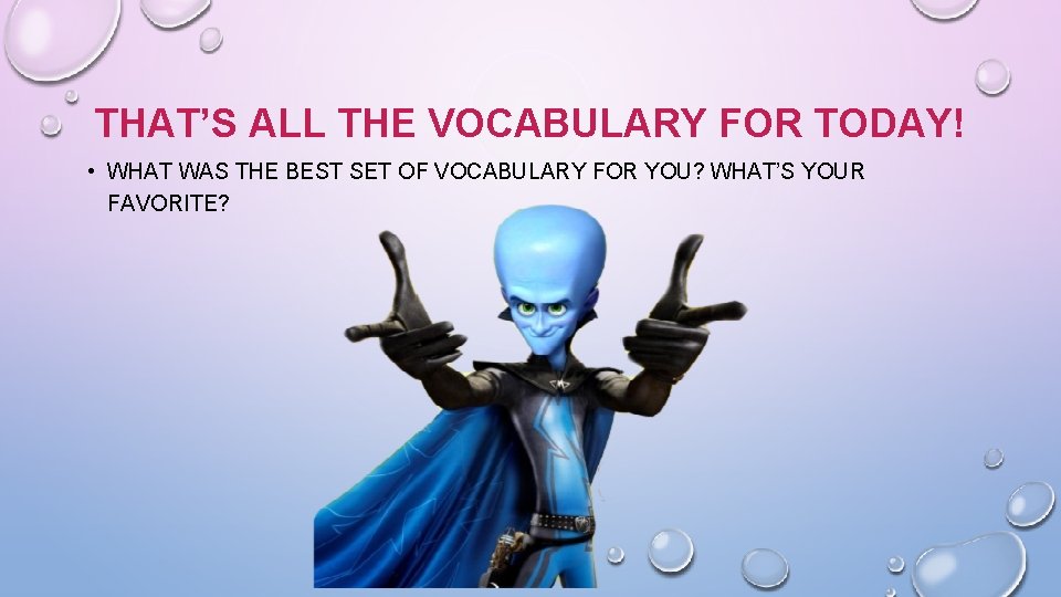 THAT’S ALL THE VOCABULARY FOR TODAY! • WHAT WAS THE BEST SET OF VOCABULARY