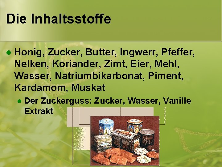 Die Inhaltsstoffe l Honig, Zucker, Butter, Ingwerr, Pfeffer, Nelken, Koriander, Zimt, Eier, Mehl, Wasser, Die Inhaltsstoffe l Honig, Zucker, Butter, Ingwerr, Pfeffer, Nelken, Koriander, Zimt, Eier, Mehl, Wasser,