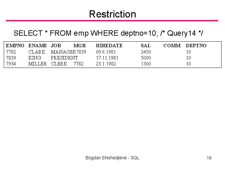 Restriction SELECT * FROM emp WHERE deptno=10; /* Query 14 */ EMPNO 7782 7839