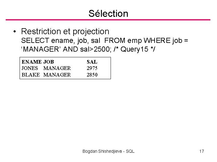 Sélection • Restriction et projection SELECT ename, job, sal FROM emp WHERE job =