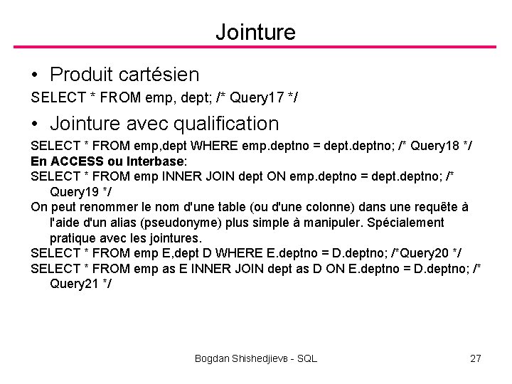 Jointure • Produit cartésien SELECT * FROM emp, dept; /* Query 17 */ •