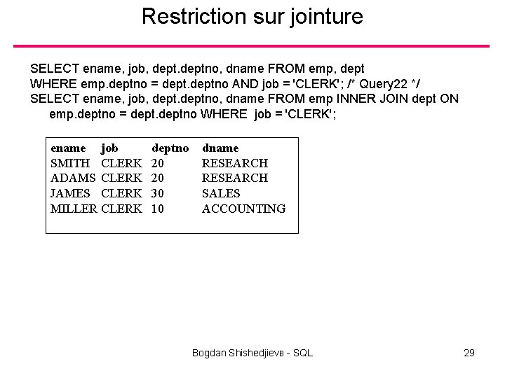 Restriction sur jointure SELECT ename, job, deptno, dname FROM emp, dept WHERE emp. deptno