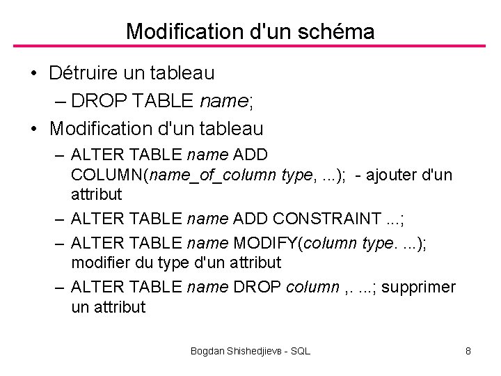 Modification d'un schéma • Détruire un tableau – DROP TABLE name; • Modification d'un